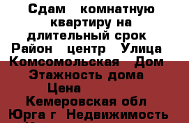 Сдам 3-комнатную квартиру на длительный срок › Район ­ центр › Улица ­ Комсомольская › Дом ­ 4 › Этажность дома ­ 5 › Цена ­ 13 000 - Кемеровская обл., Юрга г. Недвижимость » Квартиры аренда   